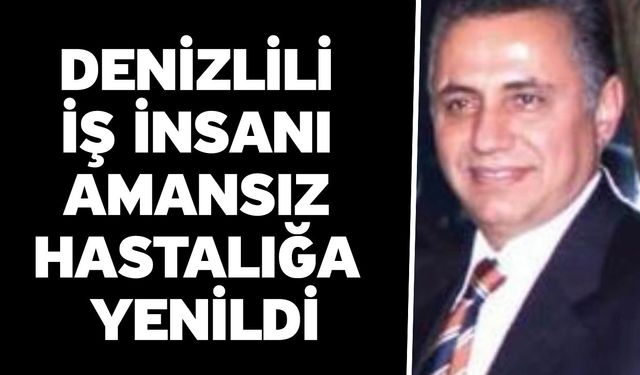 Denizlili İş İnsanı Amansız Hastalığa Yenildi