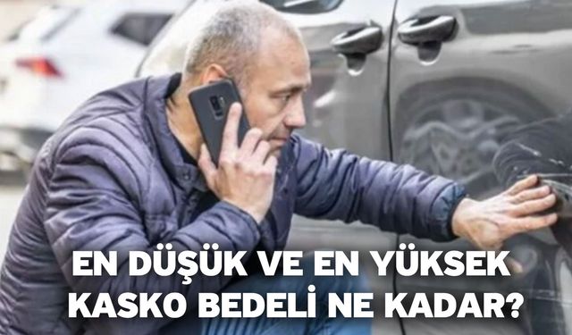 En düşük ve en yüksek kasko bedeli ne kadar?