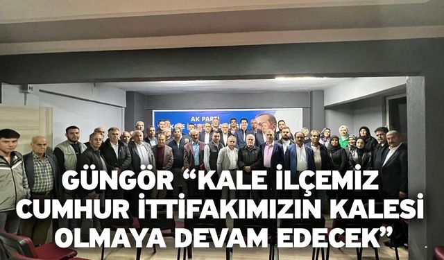 Güngör “Kale İlçemiz Cumhur İttifakımızın Kalesi Olmaya Devam Edecek”