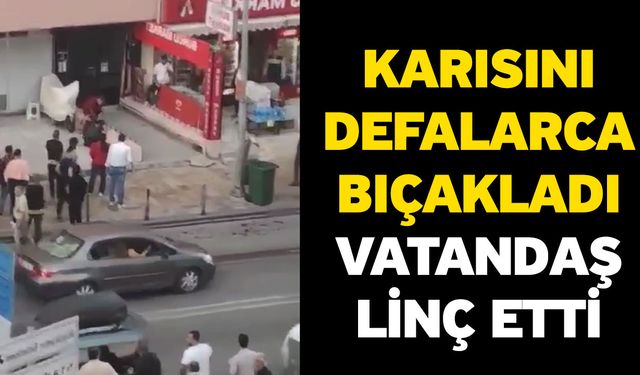 Karısını defalarca bıçakladı! Vatandaş linç etti