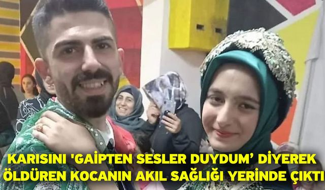 Karısını 'gaipten sesler duydum’ diyerek öldüren kocanın akıl sağlığı yerinde çıktı