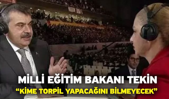 Milli Eğitim Bakanı Tekin “Kime torpil yapacağını bilmeyecek”