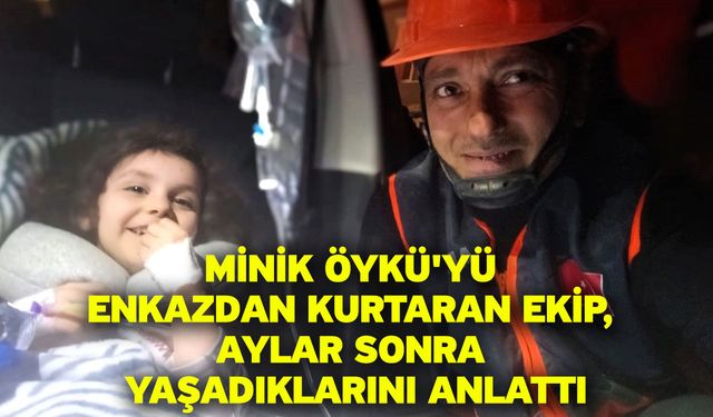 Minik Öykü'yü enkazdan kurtaran ekip, aylar sonra yaşadıklarını anlattı