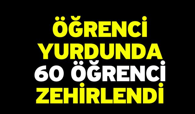 Öğrenci yurdunda 60 öğrenci zehirlendi