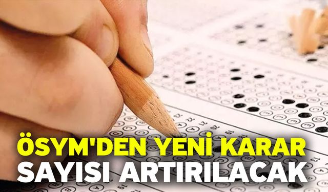 ÖSYM'den yeni karar! Sayısı artırılacak