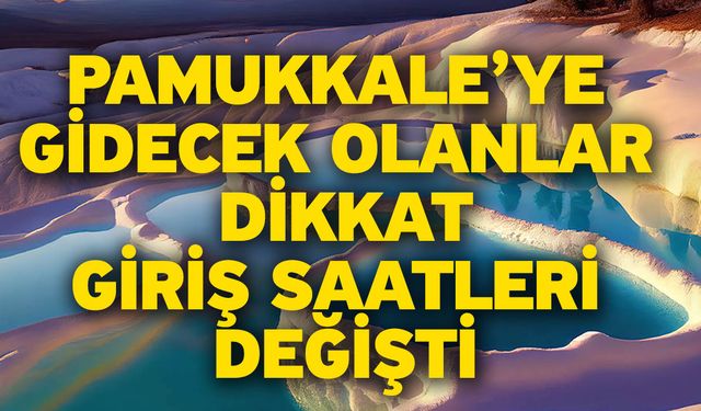 Pamukkale’ye gidecek olanlar dikkat! Giriş saatleri değişti