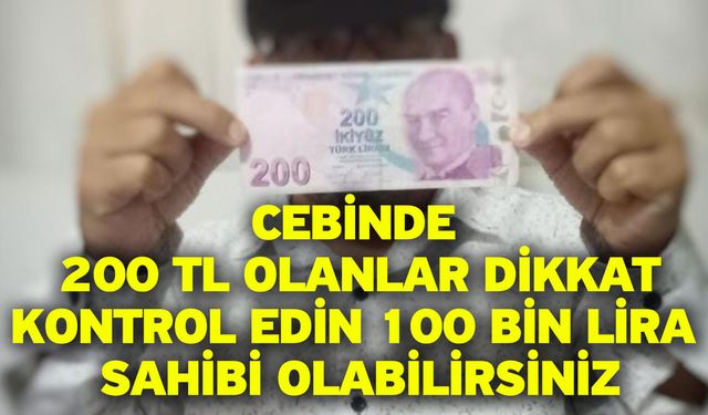 Cebinde 200 TL olanlar dikkat! Kontrol edin 100 bin lira sahibi olabilirsiniz