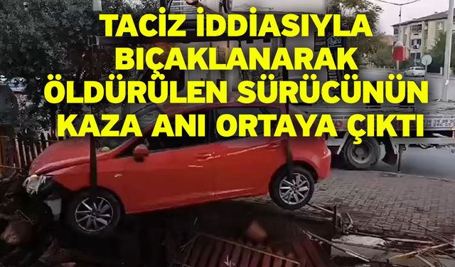 Taciz iddiasıyla bıçaklanarak öldürülen sürücünün kaza anı ortaya çıktı