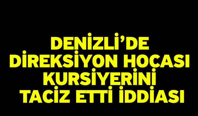 Denizli'de direksiyon hocası kursiyerini taciz etti iddiası! Başkan Atalay'dan açıklama