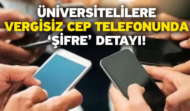 Üniversitelilere vergisiz cep telefonunda ‘şifre’ detayı!