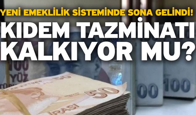 Yeni emeklilik sisteminde sona gelindi! Kıdem tazminatı kalkıyor mu?