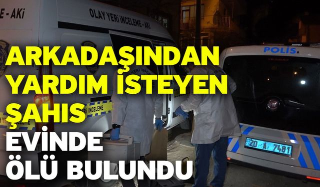 Arkadaşından yardım isteyen şahıs evinde ölü bulundu