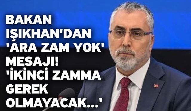 Bakan Işıkhan'dan 'ara zam yok' mesajı! 'İkinci zamma gerek olmayacak...'