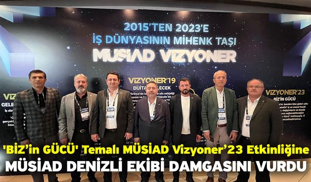 'BİZ’in GÜCÜ' Temalı MÜSİAD Vizyoner’23 Etkinliğine MÜSİAD Denizli Ekibi Damgasını Vurdu