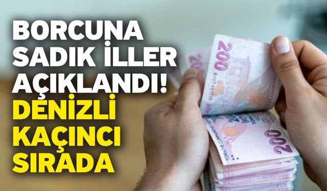 Borcuna sadık iller açıklandı! Denizli kaçıncı sırada