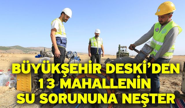 Büyükşehir DESKİ’den 13 Mahallenin Su Sorununa Neşter