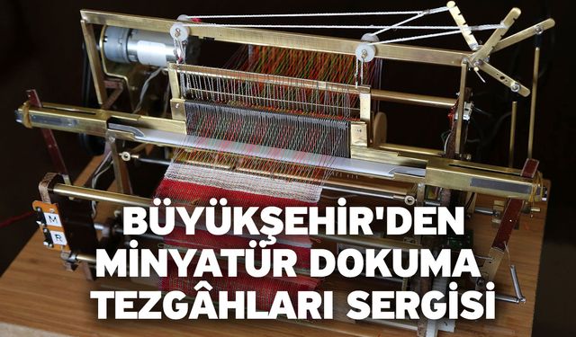 Büyükşehir'den Minyatür Dokuma Tezgâhları sergisi