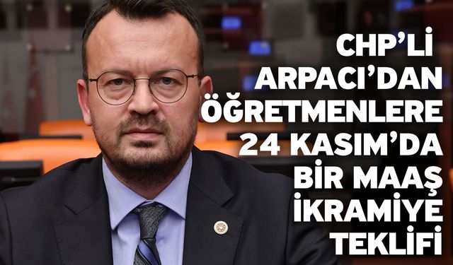 CHP’li Arpacı’dan Öğretmenlere 24 Kasım’da Bir Maaş İkramiye Teklifi