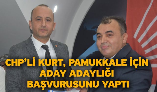 CHP’li Kurt, Pamukkale için aday adaylığı başvurusunu yaptı