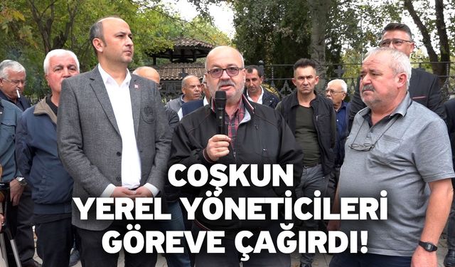 Coşkun yerel yöneticileri göreve çağırdı!