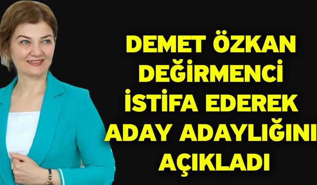 Demet Özkan Değirmenci istifa ederek aday adaylığını açıkladı