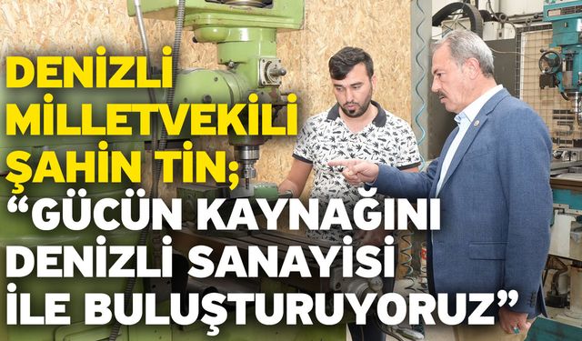 Denizli Milletvekili Şahin Tin; “Gücün kaynağını Denizli sanayisi ile buluşturuyoruz”