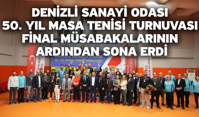 Denizli Sanayi Odası 50. Yıl Masa Tenisi Turnuvası Final Müsabakalarının Ardından Sona Erdi