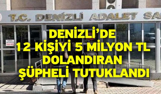 Denizli’de 12 kişiyi 5 milyon TL dolandıran şüpheli tutuklandı