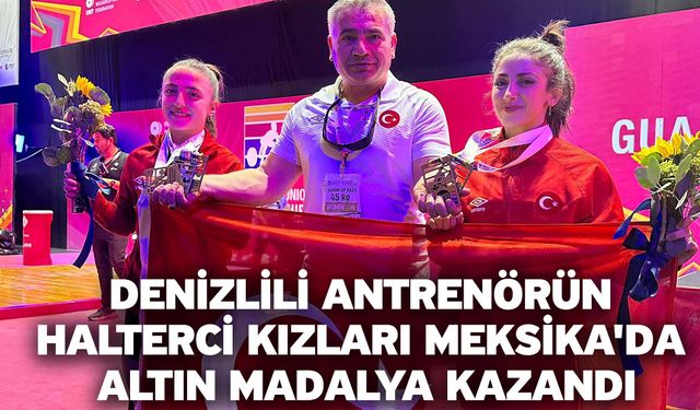 Denizlili antrenörün halterci kızları Meksika'da altın madalya kazandı