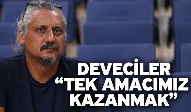 Deveciler “Tek amacımız kazanmak”