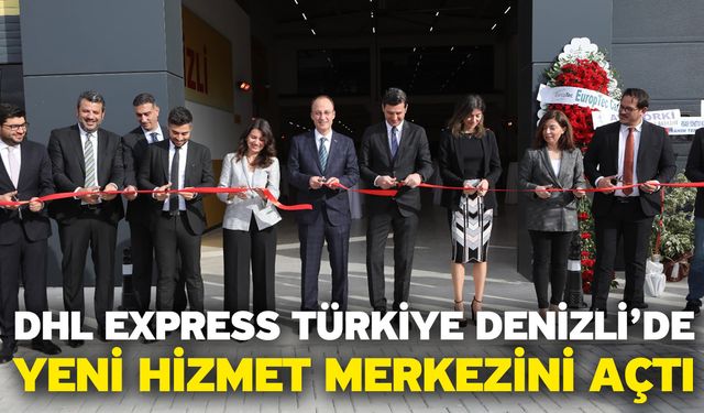 DHL Express Türkiye Denizli’de Yeni Hizmet Merkezini Açtı