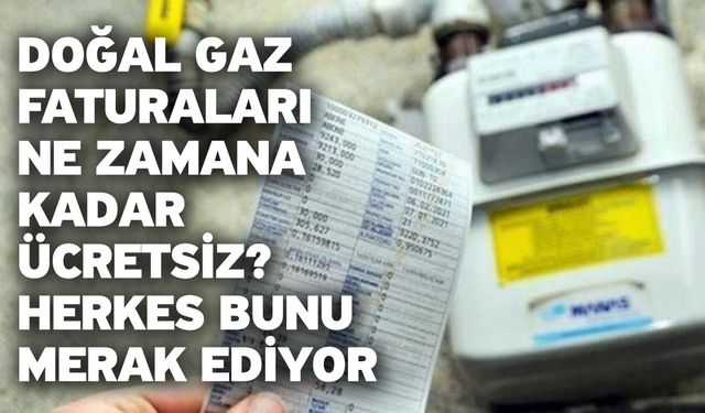 Doğal gaz faturaları ne zamana kadar, ne kadar ücretsiz? Herkes bunu merak ediyor