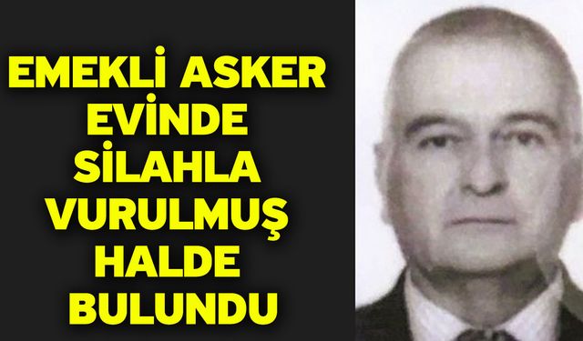 Emekli asker evinde silahla vurulmuş halde bulundu