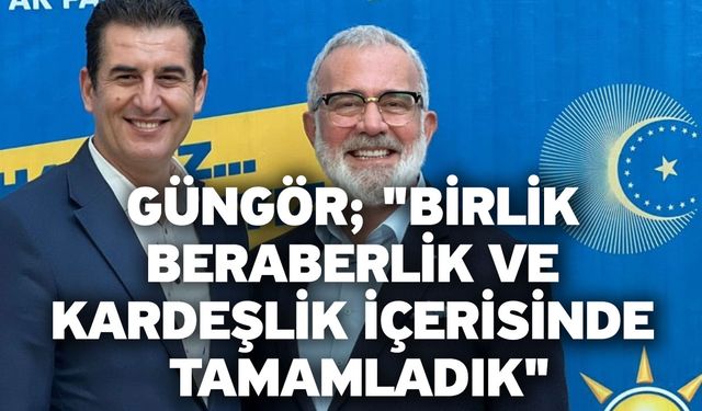 Güngör; "Birlik beraberlik ve kardeşlik içerisinde tamamladık"