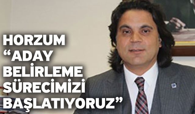 Horzum “Aday belirleme sürecimizi başlatıyoruz”