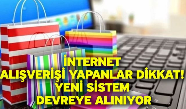 İnternet alışverişi yapanlar dikkat! Yeni sistem devreye alınıyor