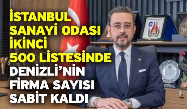 İstanbul Sanayi Odası İkinci 500 Listesinde Denizli’nin Firma Sayısı Sabit Kaldı