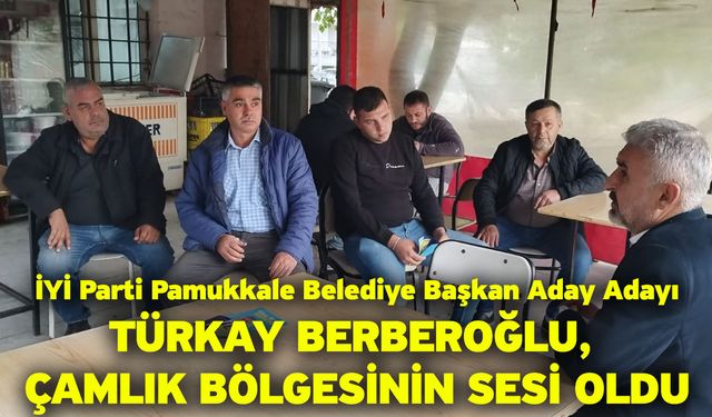 İYİ Parti Pamukkale Belediye Başkan Aday Adayı Türkay Berberoğlu, Çamlık Bölgesinin Sesi Oldu