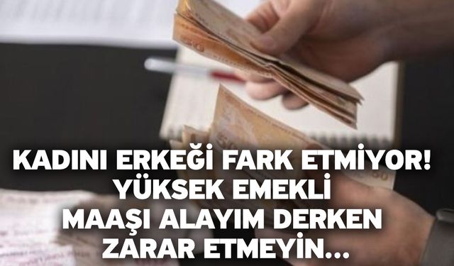 Kadını erkeği fark etmiyor! Yüksek emekli maaşı alayım derken zarar etmeyin…