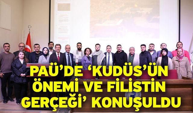 PAÜ’de ‘Kudüs’ün Önemi ve Filistin Gerçeği’ Konuşuldu