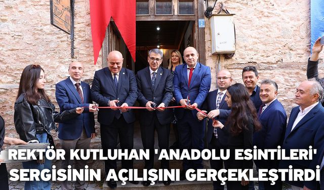 Rektör Kutluhan 'Anadolu Esintileri' sergisinin açılışını gerçekleştirdi