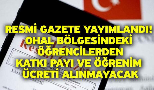 Resmi Gazete yayımlandı! OHAL bölgesindeki öğrencilerden katkı payı ve öğrenim ücreti alınmayacak