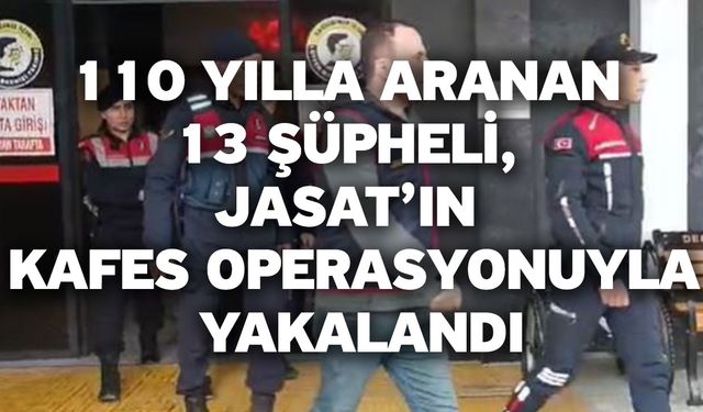 110 yılla aranan 13 şüpheli, JASAT’ın Kafes operasyonuyla yakalandı