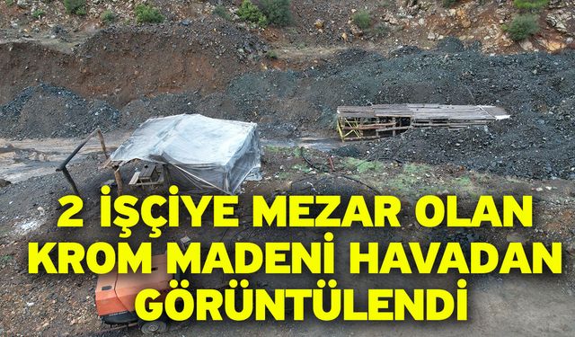 2 İşçiye Mezar Olan Krom Madeni Havadan Görüntülendi