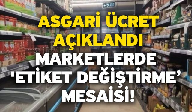 Asgari ücret açıklandı! Marketlerde 'etiket değiştirme’ mesaisi!