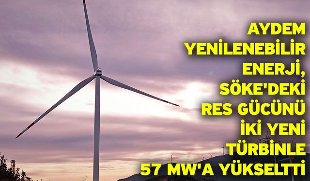 Aydem Yenilenebilir Enerji, Söke'deki RES Gücünü iki yeni türbinle 57 MW'a Yükseltti