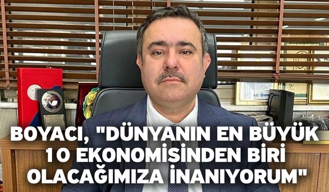 MÜSİAD Denizli Şube Başkanı Boyacı, "Dünyanın En Büyük 10 Ekonomisinden Biri Olacağımıza İnanıyorum"