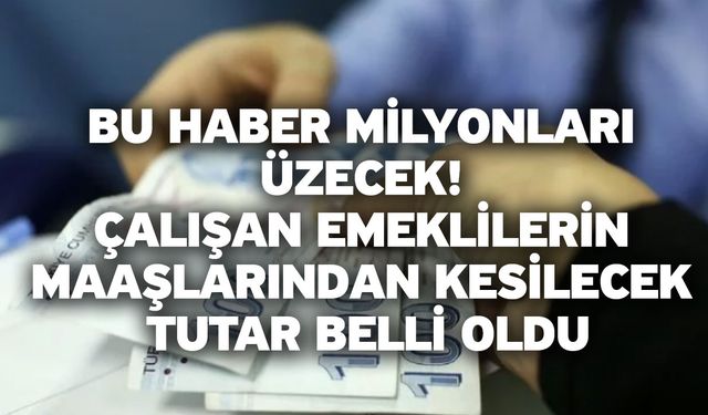 Bu haber milyonları üzecek! Çalışan emeklilerin maaşlarından kesilecek tutar belli oldu