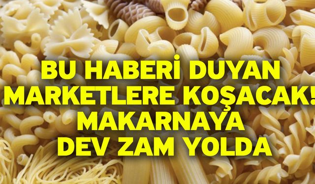 Bu haberi duyan marketlere koşacak! Makarnaya dev zam yolda