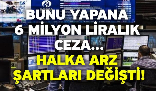 Bunu yapana 6 milyon liralık ceza! Halka arz şartları değişti!